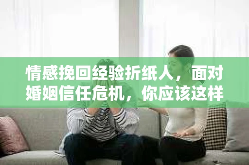 情感挽回经验折纸人，面对婚姻信任危机，你应该这样做