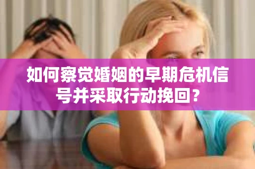 如何察觉婚姻的早期危机信号并采取行动挽回？