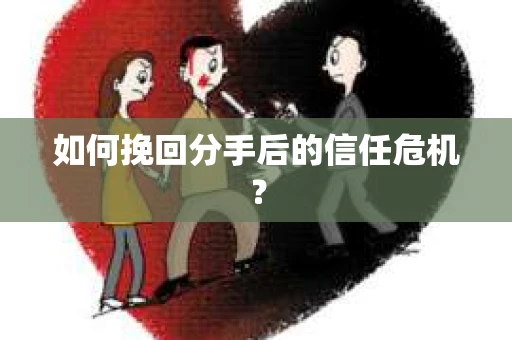 如何挽回分手后的信任危机？