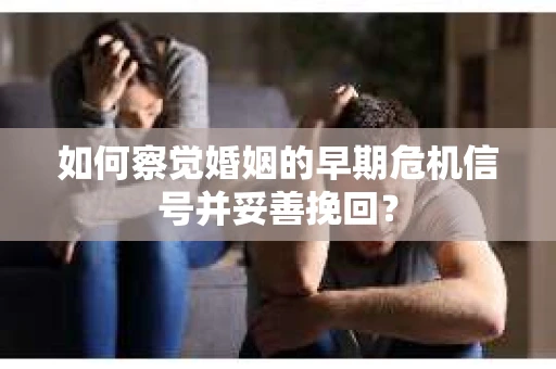 如何察觉婚姻的早期危机信号并妥善挽回？