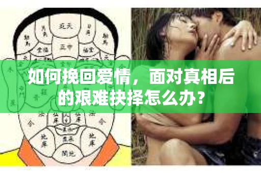 如何挽回爱情，面对真相后的艰难抉择怎么办？