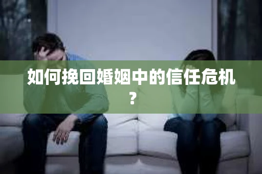 如何挽回婚姻中的信任危机？