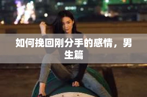 如何挽回刚分手的感情，男生篇