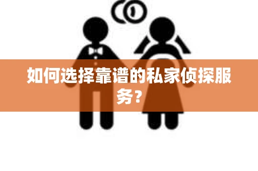 如何选择靠谱的私家侦探服务？