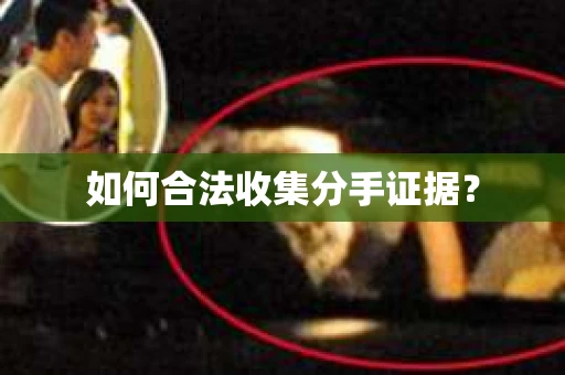 如何合法收集分手证据？