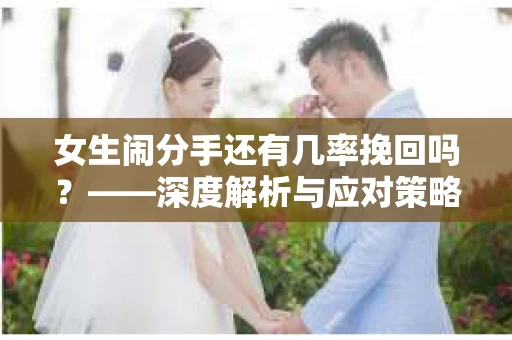 女生闹分手还有几率挽回吗？——深度解析与应对策略