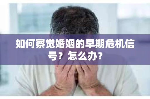 如何察觉婚姻的早期危机信号？怎么办？