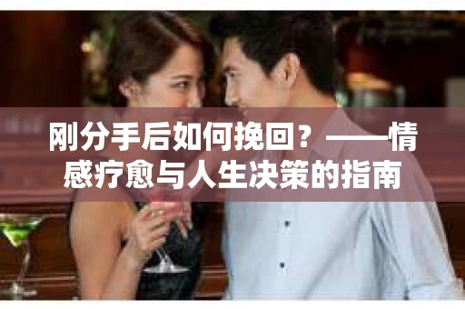 刚分手后如何挽回？——情感疗愈与人生决策的指南