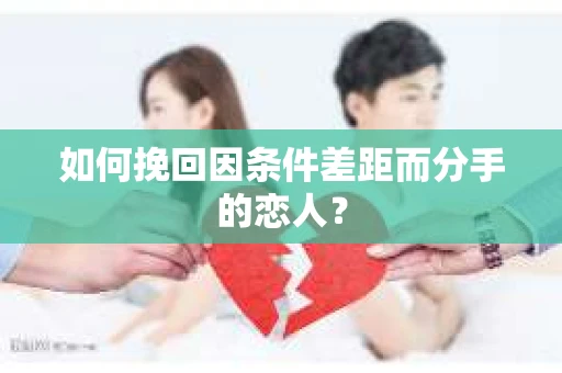 如何挽回因条件差距而分手的恋人？