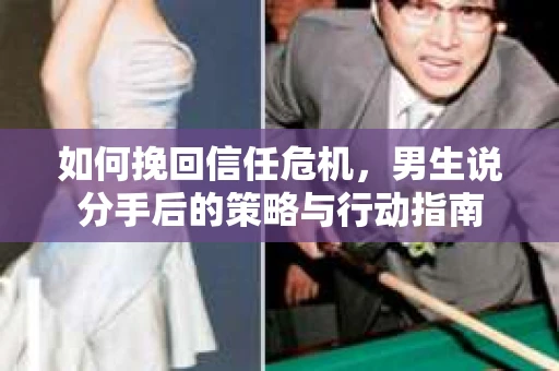 如何挽回信任危机，男生说分手后的策略与行动指南