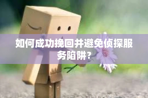 如何成功挽回并避免侦探服务陷阱？