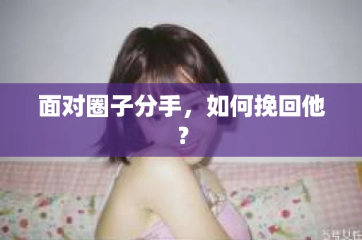 面对圈子分手，如何挽回他？