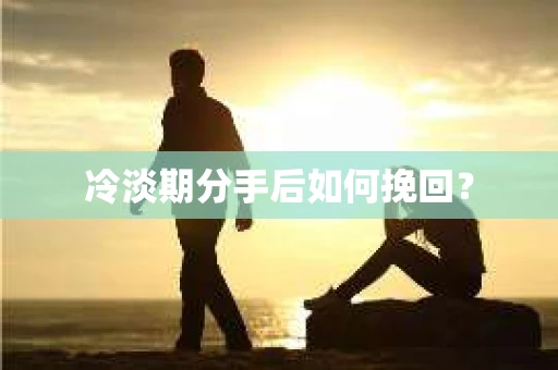 冷淡期分手后如何挽回？