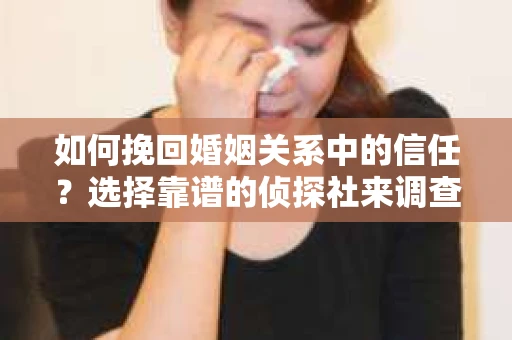 如何挽回婚姻关系中的信任？选择靠谱的侦探社来调查双方出轨怎么办？