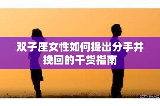 双子座女性如何提出分手并挽回的干货指南
