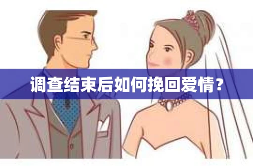 调查结束后如何挽回爱情？