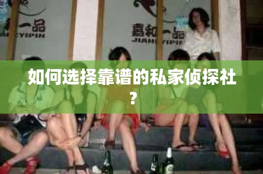 如何选择靠谱的私家侦探社？