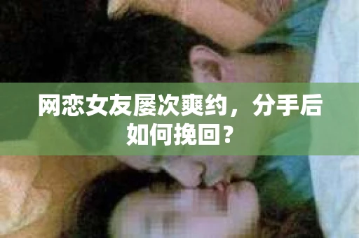 网恋女友屡次爽约，分手后如何挽回？