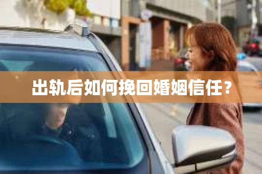 出轨后如何挽回婚姻信任？