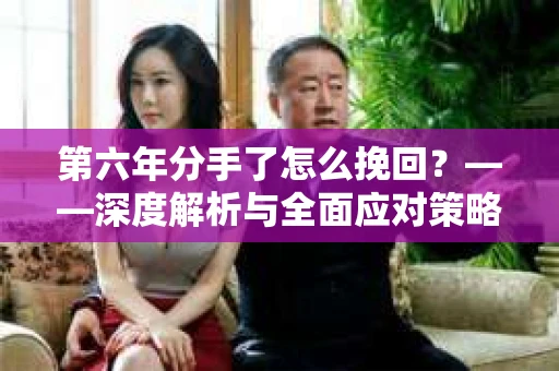 第六年分手了怎么挽回？——深度解析与全面应对策略
