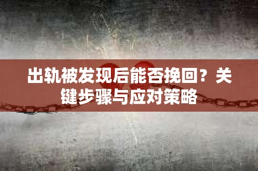 出轨被发现后能否挽回？关键步骤与应对策略