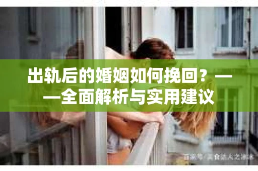 出轨后的婚姻如何挽回？——全面解析与实用建议