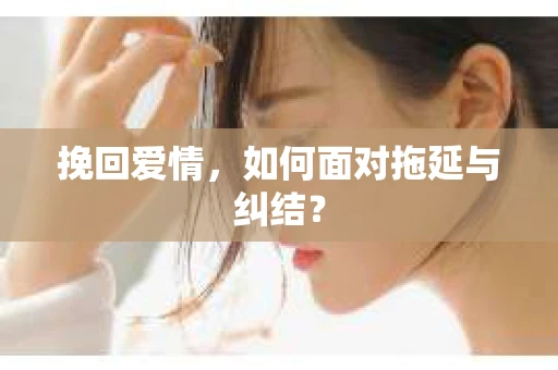 挽回爱情，如何面对拖延与纠结？
