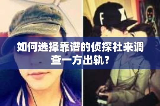 如何选择靠谱的侦探社来调查一方出轨？