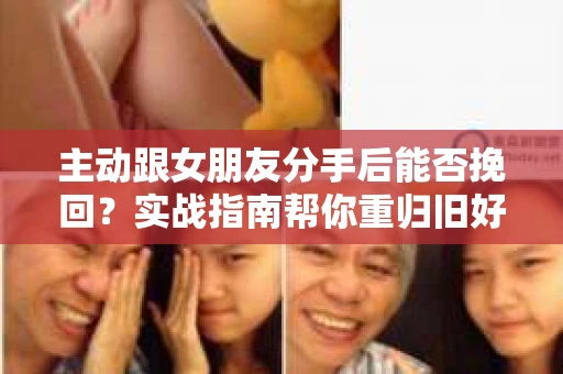 主动跟女朋友分手后能否挽回？实战指南帮你重归旧好