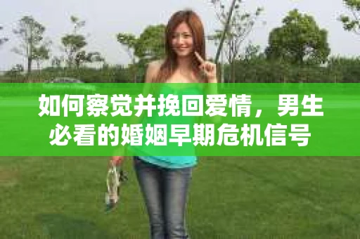 如何察觉并挽回爱情，男生必看的婚姻早期危机信号