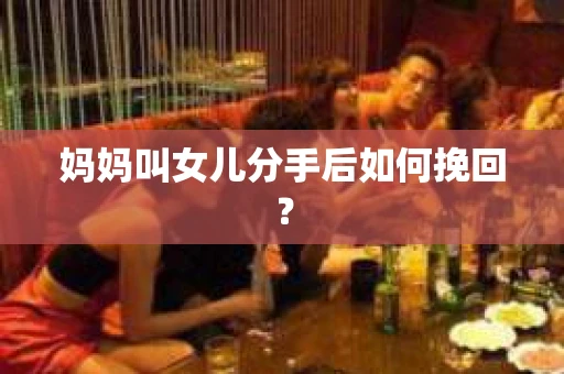 妈妈叫女儿分手后如何挽回？