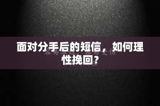 面对分手后的短信，如何理性挽回？