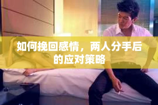如何挽回感情，两人分手后的应对策略