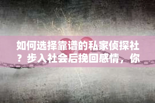 如何选择靠谱的私家侦探社？步入社会后挽回感情，你准备好了吗？