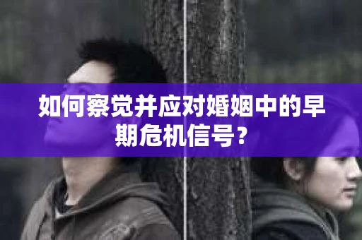 如何察觉并应对婚姻中的早期危机信号？