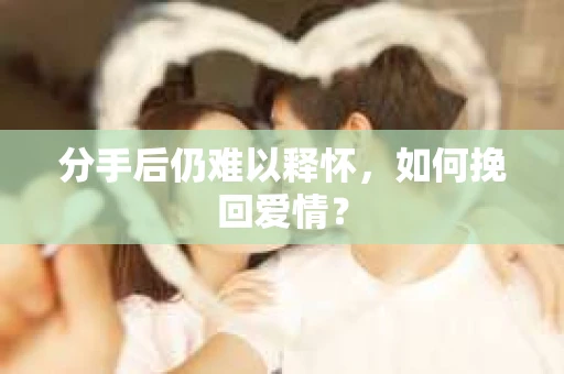 分手后仍难以释怀，如何挽回爱情？