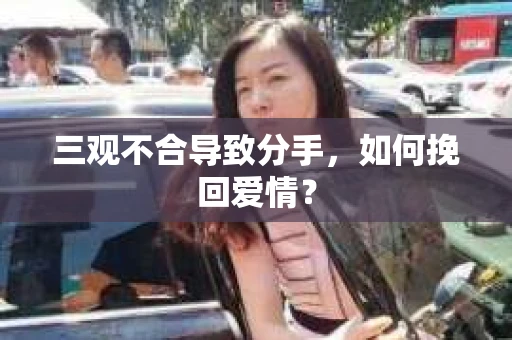 三观不合导致分手，如何挽回爱情？