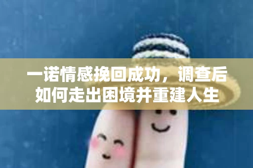 一诺情感挽回成功，调查后如何走出困境并重建人生