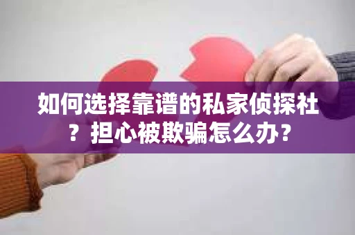 如何选择靠谱的私家侦探社？担心被欺骗怎么办？