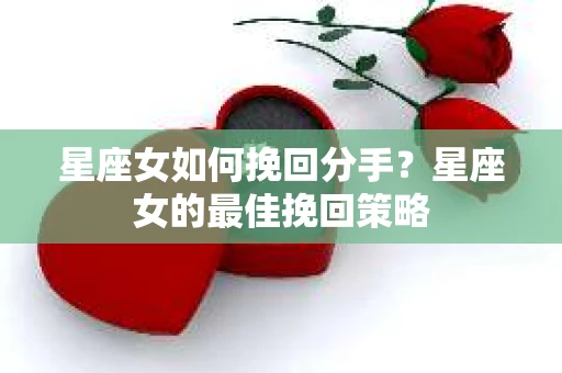 星座女如何挽回分手？星座女的最佳挽回策略