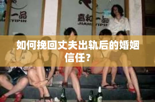 如何挽回丈夫出轨后的婚姻信任？