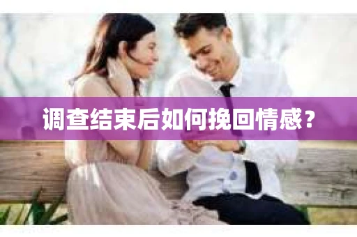 调查结束后如何挽回情感？