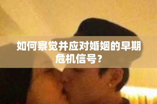 如何察觉并应对婚姻的早期危机信号？