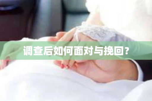 调查后如何面对与挽回? 调查后如何面对与挽回?