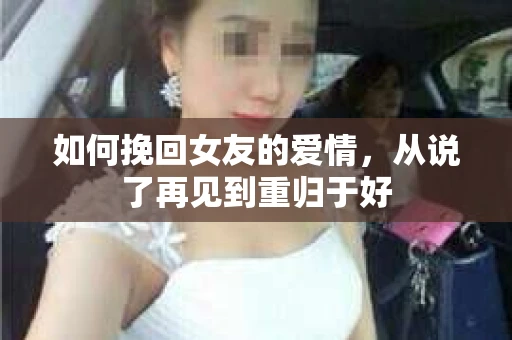 如何挽回女友的爱情，从说了再见到重归于好