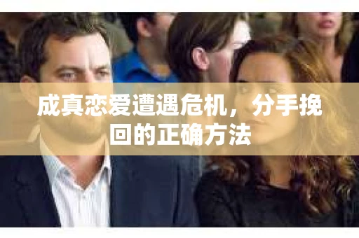成真恋爱遭遇危机，分手挽回的正确方法