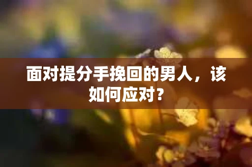面对提分手挽回的男人，该如何应对？