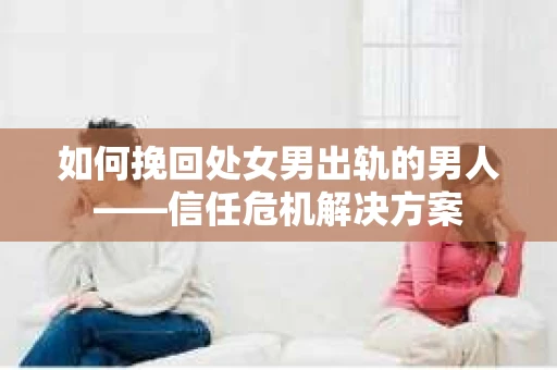 如何挽回处女男出轨的男人——信任危机解决方案
