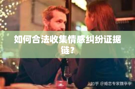 如何合法收集情感纠纷证据链？