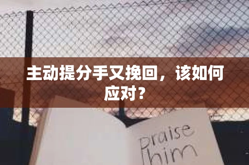 主动提分手又挽回，该如何应对？